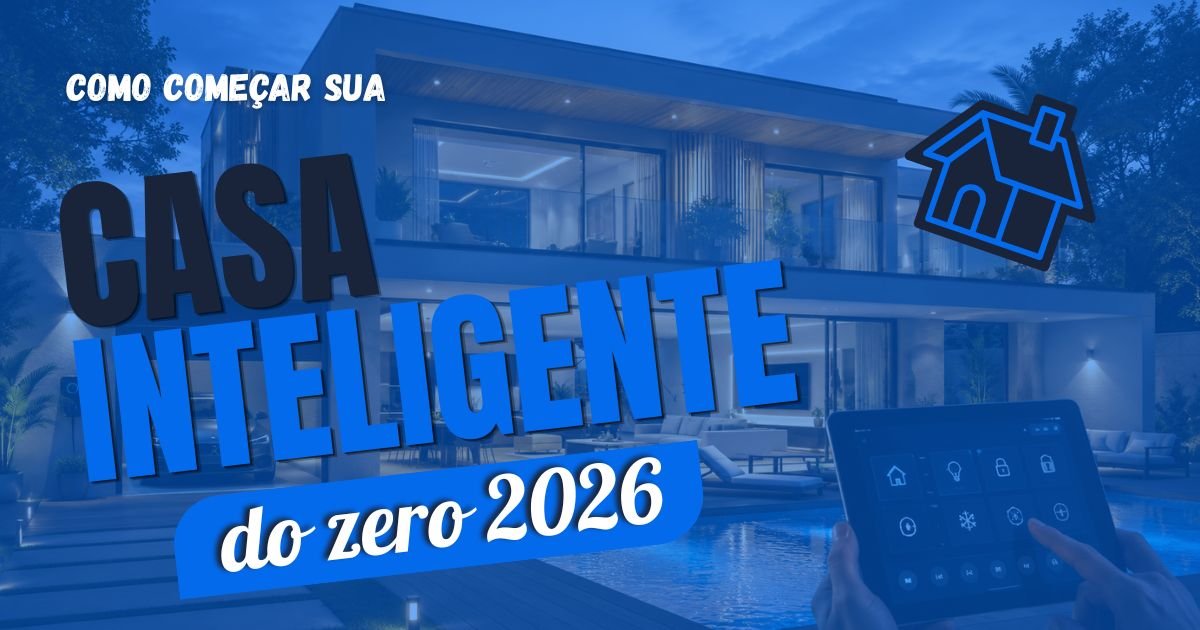 Automação Residencial em 2026: Como Começar Sua Casa Inteligente do Zero